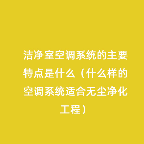 潔凈室空調(diào)系統(tǒng)的主要特點(diǎn)是什么(什么樣的空調(diào)系統(tǒng)適合無(wú)塵凈化工程) 潔凈室空調(diào)系統(tǒng)的主要特點(diǎn)是什么(什么樣的空調(diào)系統(tǒng)適合無(wú)塵凈化工程)